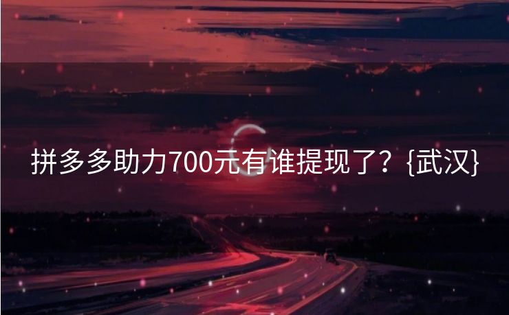 拼多多助力700元有谁提现了？{武汉}