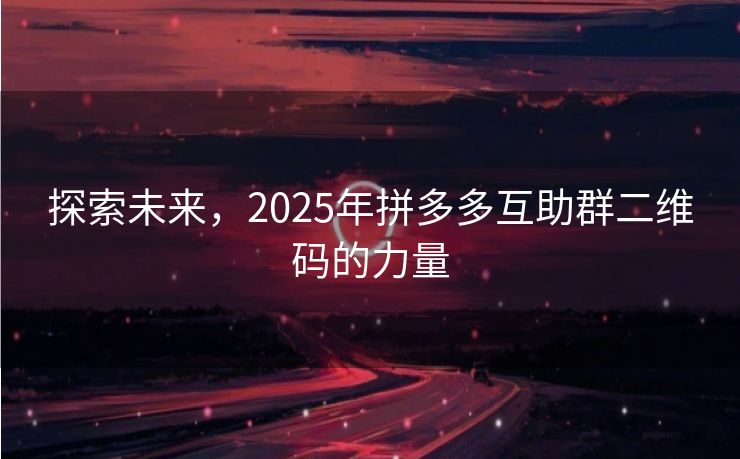 探索未来，2025年拼多多互助群二维码的力量
