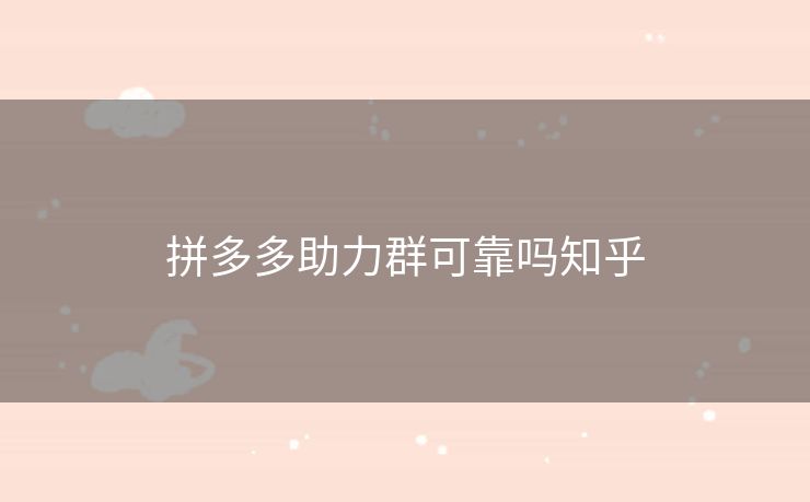 拼多多助力群可靠吗知乎