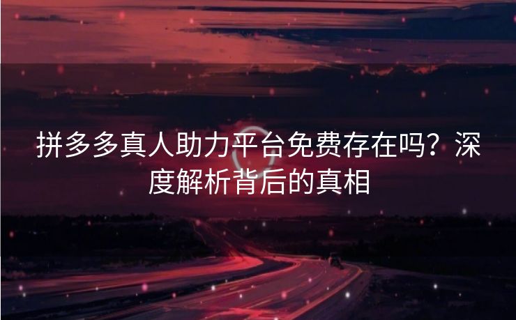 拼多多真人助力平台免费存在吗？深度解析背后的真相