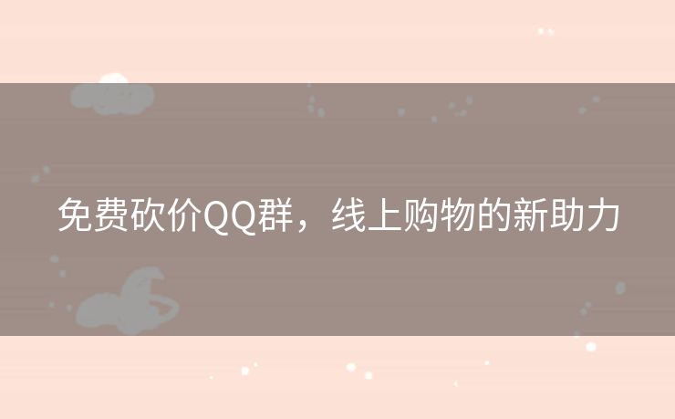 免费砍价QQ群，线上购物的新助力