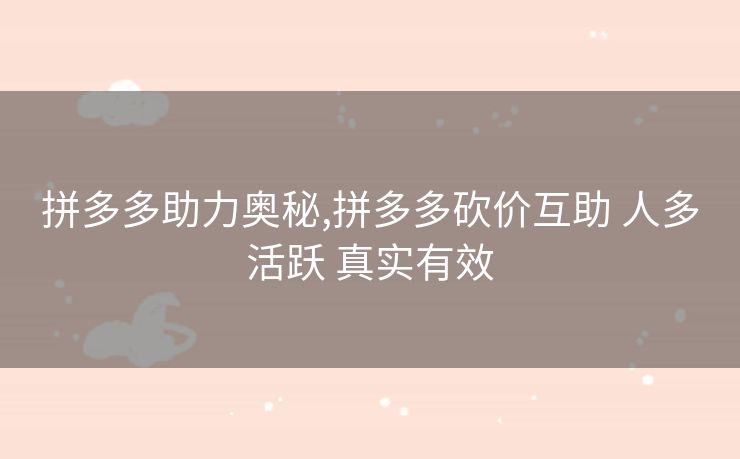 拼多多助力奥秘,拼多多砍价互助 人多活跃 真实有效