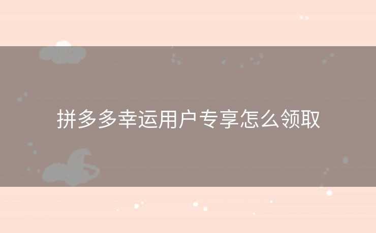 拼多多幸运用户专享怎么领取