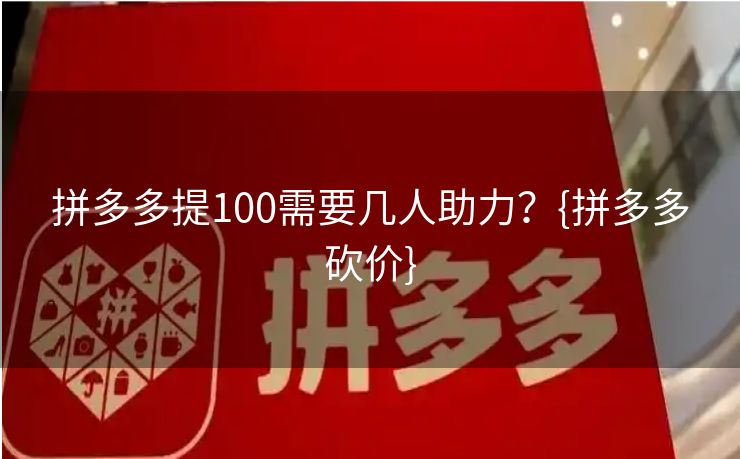 拼多多提100需要几人助力？{拼多多砍价}
