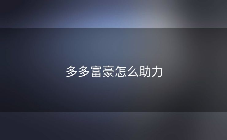 多多富豪怎么助力