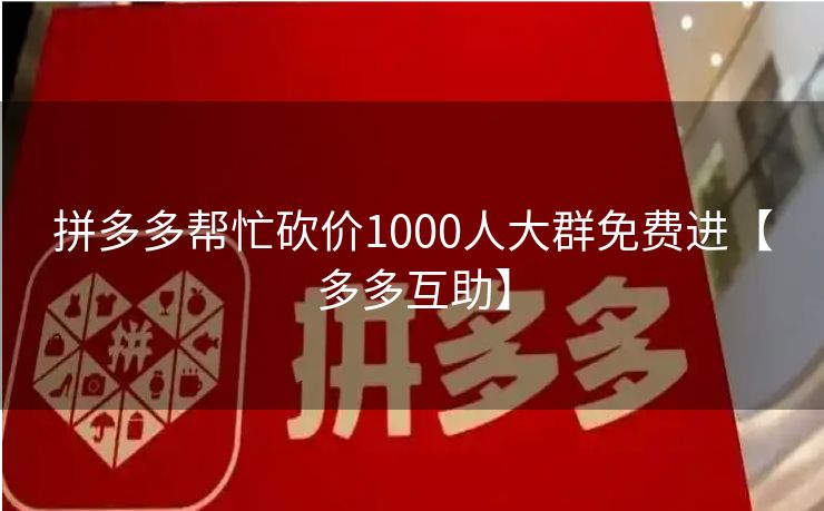 拼多多帮忙砍价1000人大群免费进【多多互助】