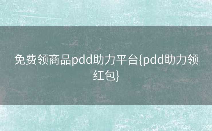 免费领商品pdd助力平台{pdd助力领红包}