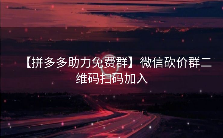 【拼多多助力免费群】微信砍价群二维码扫码加入