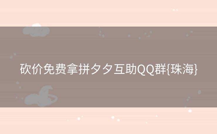 砍价免费拿拼夕夕互助QQ群{珠海}