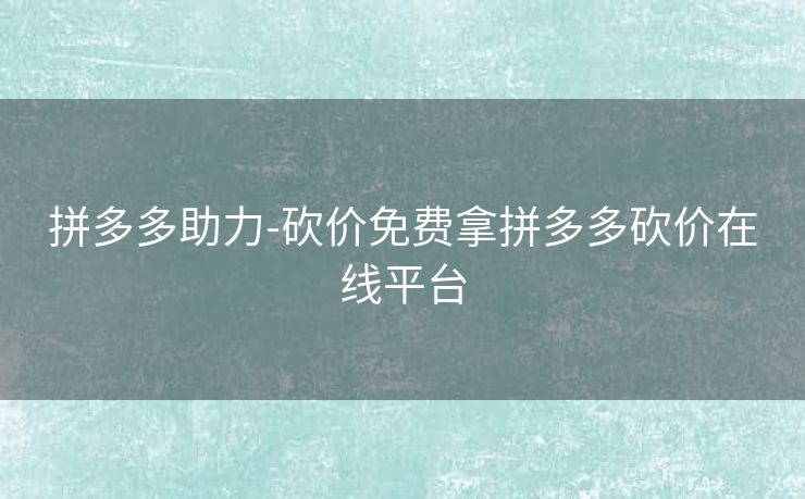 拼多多助力-砍价免费拿拼多多砍价在线平台