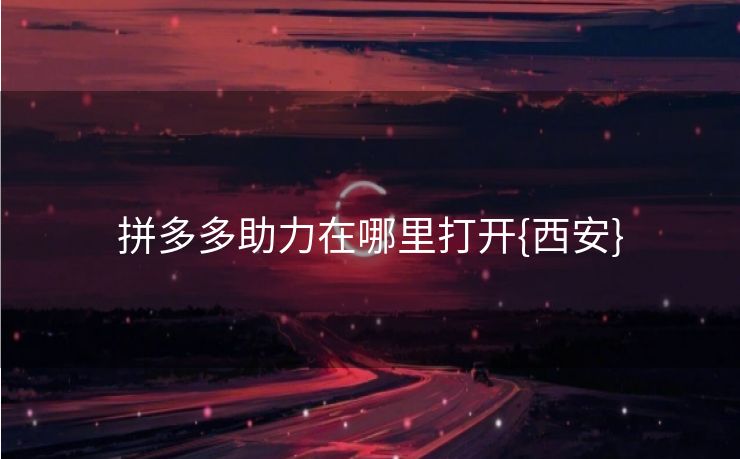 拼多多助力在哪里打开{西安}