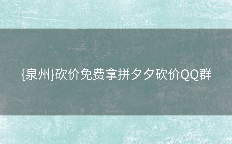 {泉州}砍价免费拿拼夕夕砍价QQ群