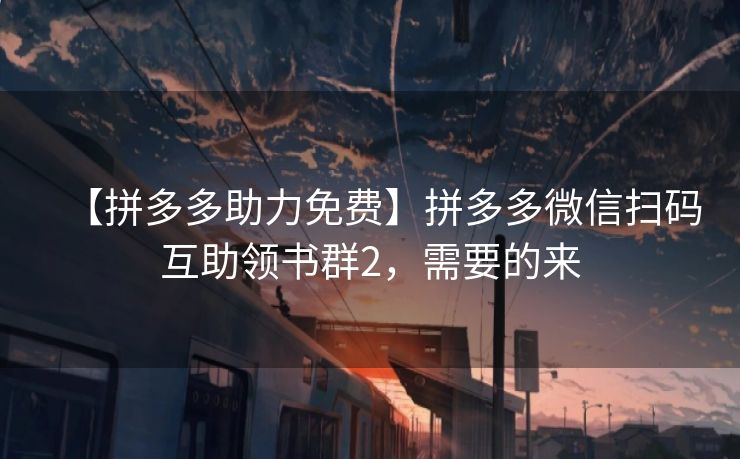 【拼多多助力免费】拼多多微信扫码互助领书群2，需要的来