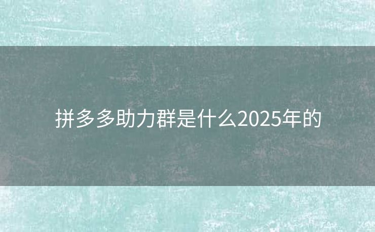 拼多多助力群是什么2025年的