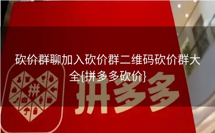 砍价群聊加入砍价群二维码砍价群大全{拼多多砍价}