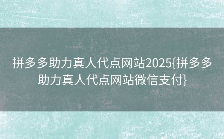 拼多多助力真人代点网站2025{拼多多助力真人代点网站微信支付}