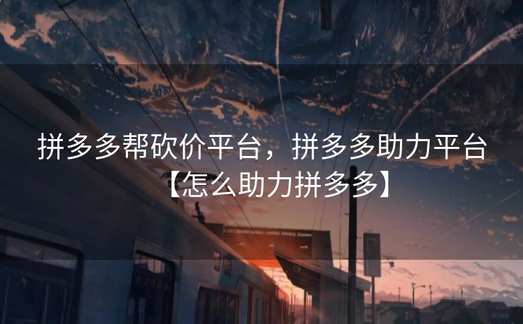 拼多多帮砍价平台，拼多多助力平台【怎么助力拼多多】