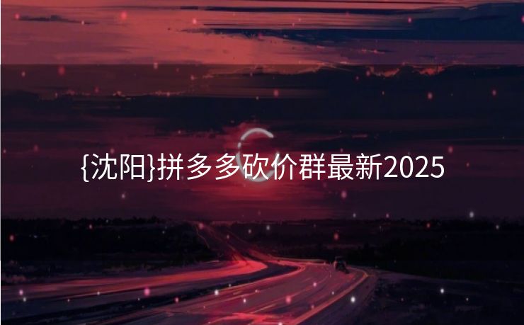 {沈阳}拼多多砍价群最新2025