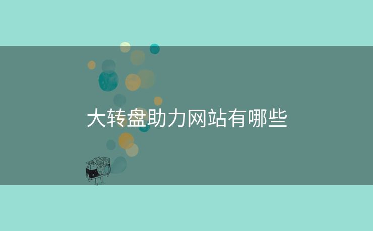 大转盘助力网站有哪些