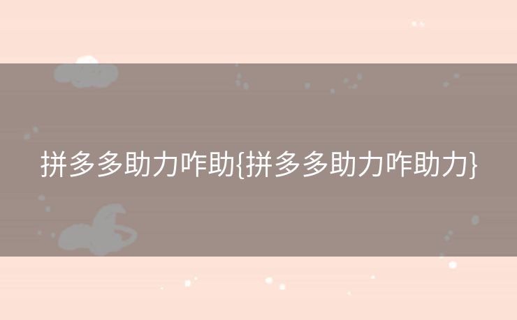 拼多多助力咋助{拼多多助力咋助力}