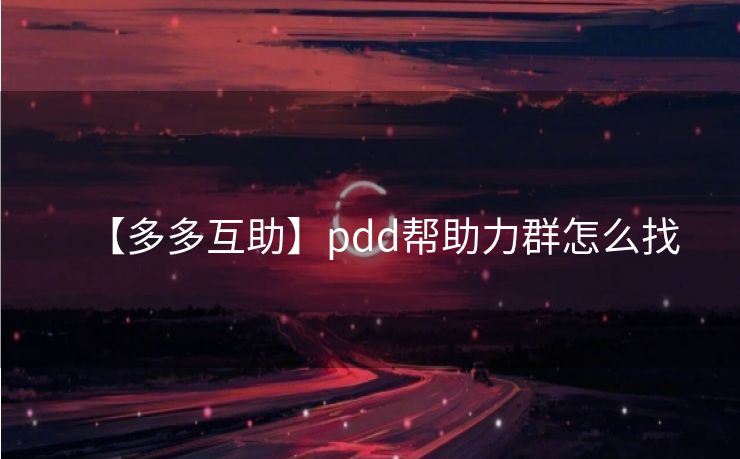 【多多互助】pdd帮助力群怎么找