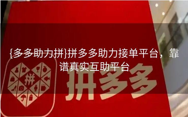 {多多助力拼}拼多多助力接单平台，靠谱真实互助平台