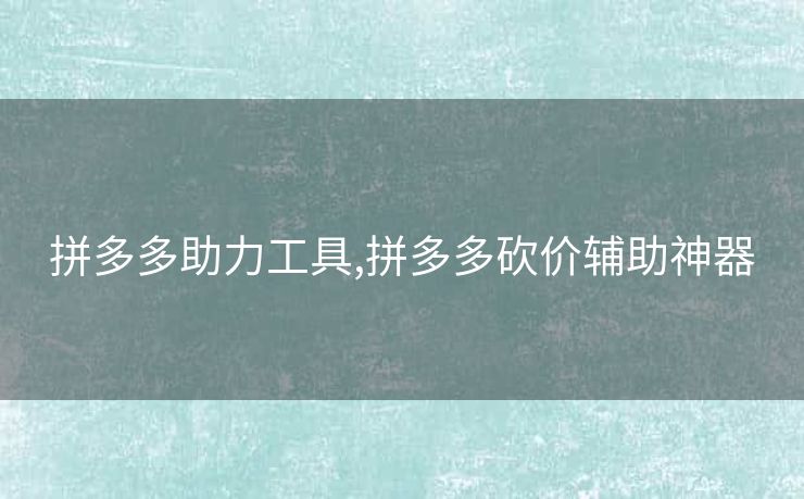 拼多多助力工具,拼多多砍价辅助神器