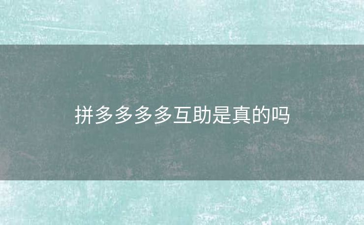 拼多多多多互助是真的吗