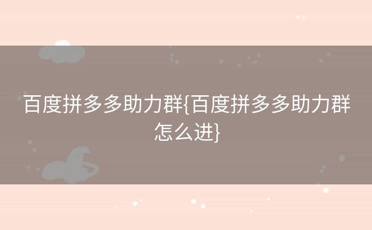 百度拼多多助力群{百度拼多多助力群怎么进}