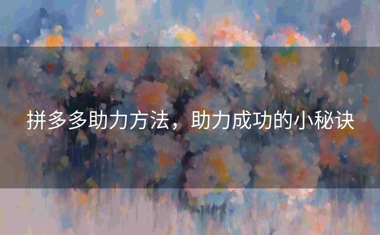 拼多多助力方法，助力成功的小秘诀