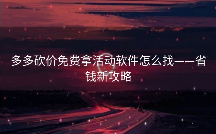 多多砍价免费拿活动软件怎么找——省钱新攻略
