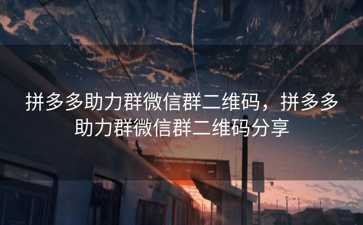 拼多多助力群微信群二维码，拼多多助力群微信群二维码分享