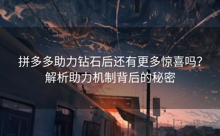 拼多多助力钻石后还有更多惊喜吗？解析助力机制背后的秘密