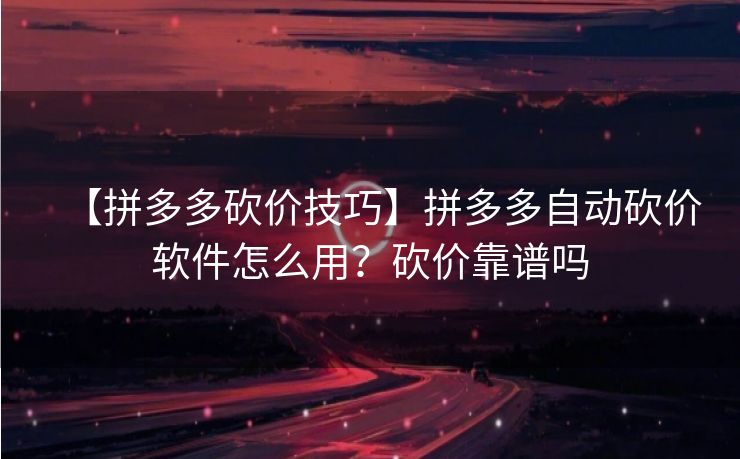 【拼多多砍价技巧】拼多多自动砍价软件怎么用？砍价靠谱吗