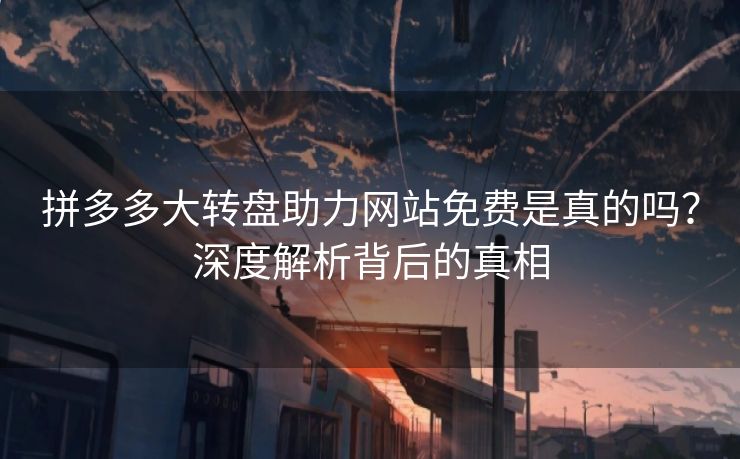 拼多多大转盘助力网站免费是真的吗？深度解析背后的真相