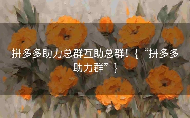 拼多多助力总群互助总群！{“拼多多助力群”}