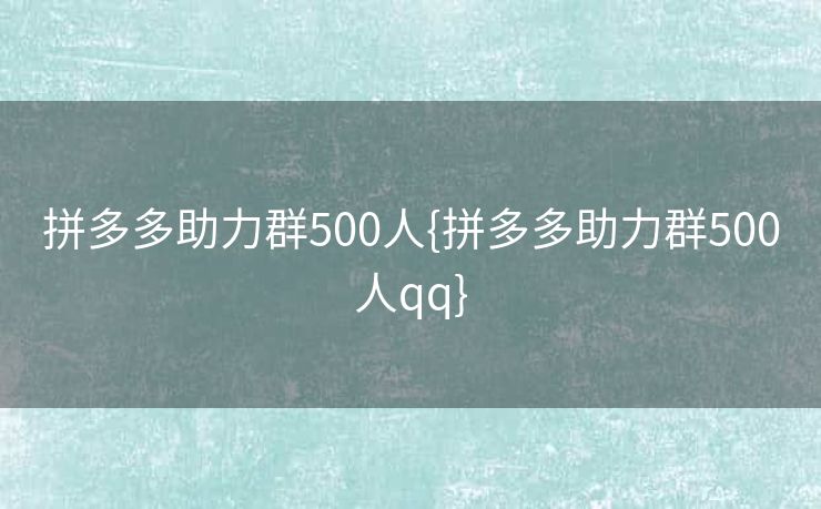 拼多多助力群500人{拼多多助力群500人qq}
