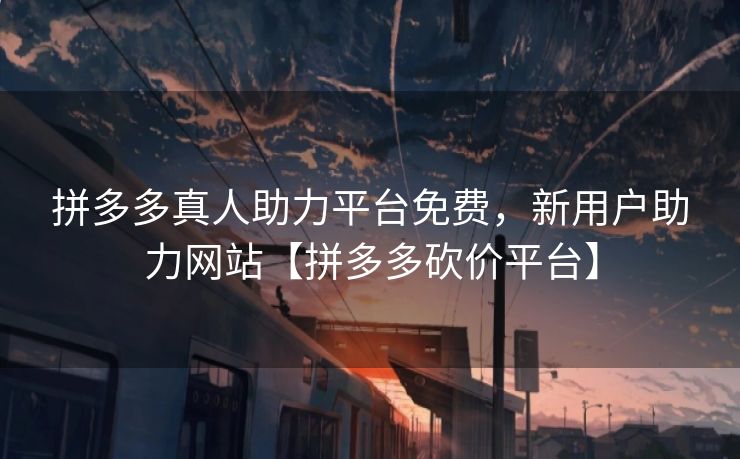 拼多多真人助力平台免费，新用户助力网站【拼多多砍价平台】