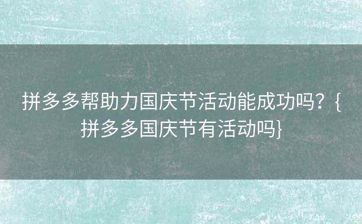 拼多多帮助力国庆节活动能成功吗？{拼多多国庆节有活动吗}