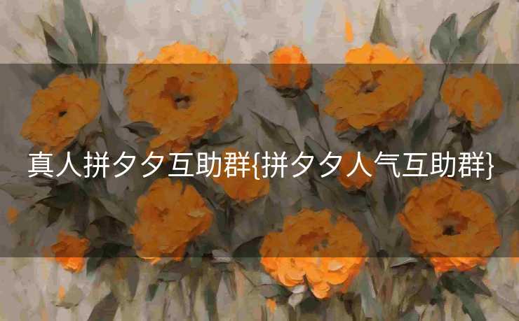 真人拼夕夕互助群{拼夕夕人气互助群}