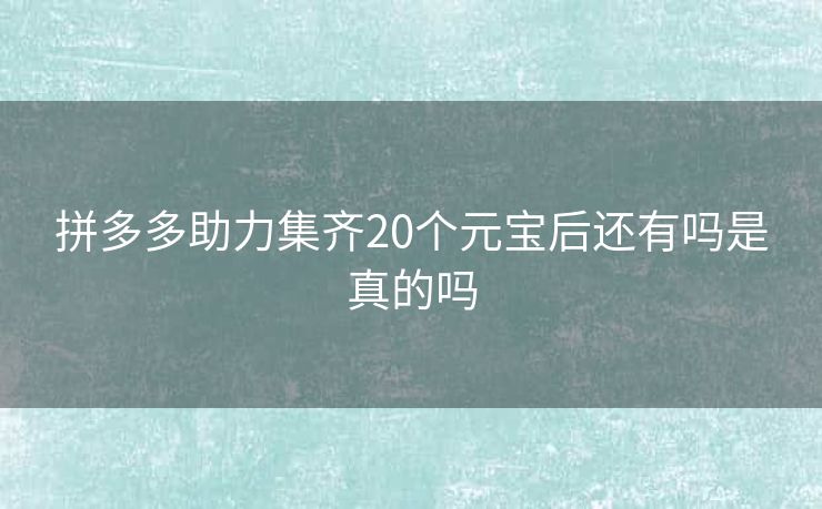 拼多多助力集齐20个元宝后还有吗是真的吗