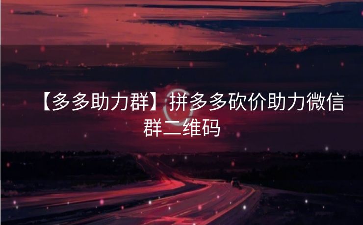 【多多助力群】拼多多砍价助力微信群二维码