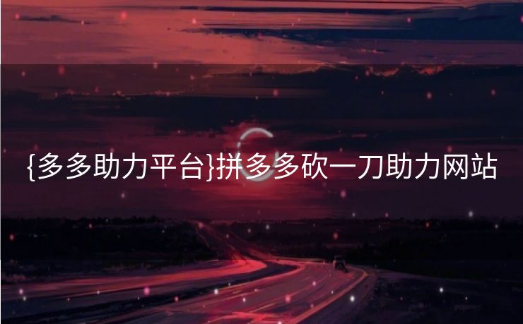 {多多助力平台}拼多多砍一刀助力网站