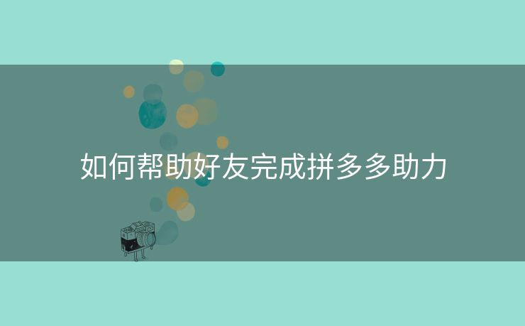 如何帮助好友完成拼多多助力