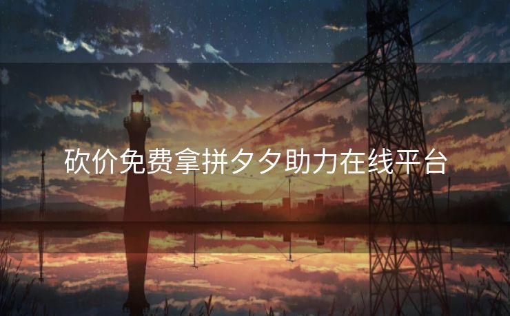 砍价免费拿拼夕夕助力在线平台