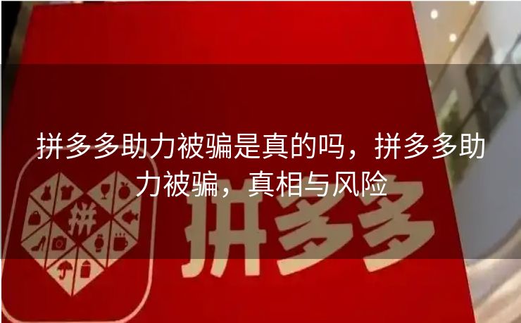 拼多多助力被骗是真的吗，拼多多助力被骗，真相与风险