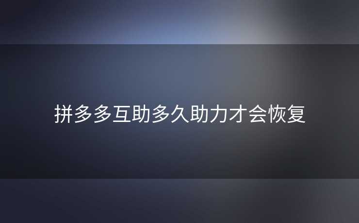 拼多多互助多久助力才会恢复