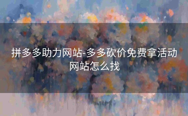 拼多多助力网站-多多砍价免费拿活动网站怎么找