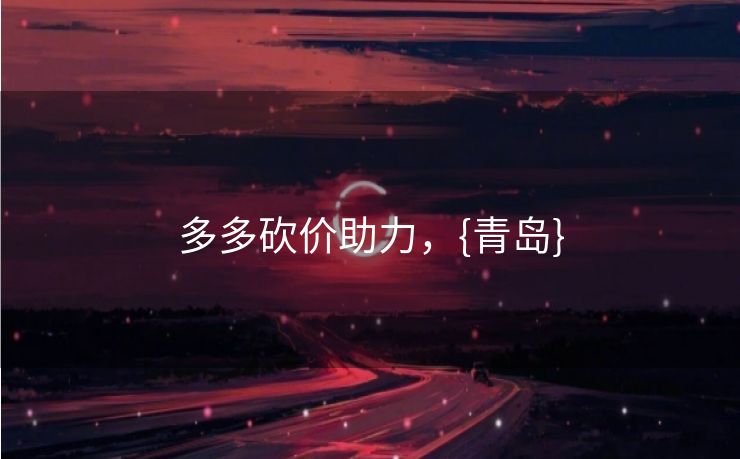 多多砍价助力，{青岛}