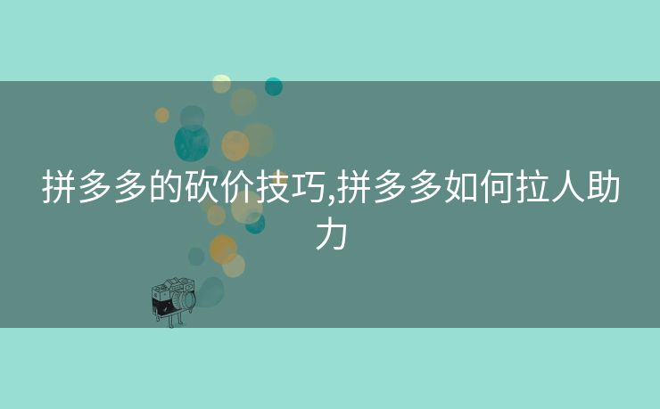 拼多多的砍价技巧,拼多多如何拉人助力